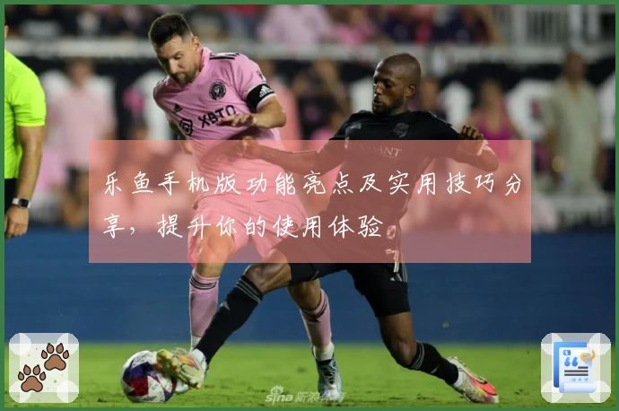 乐鱼手机版功能亮点及实用技巧分享，提升你的使用体验